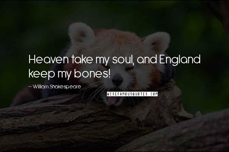 William Shakespeare Quotes: Heaven take my soul, and England keep my bones!