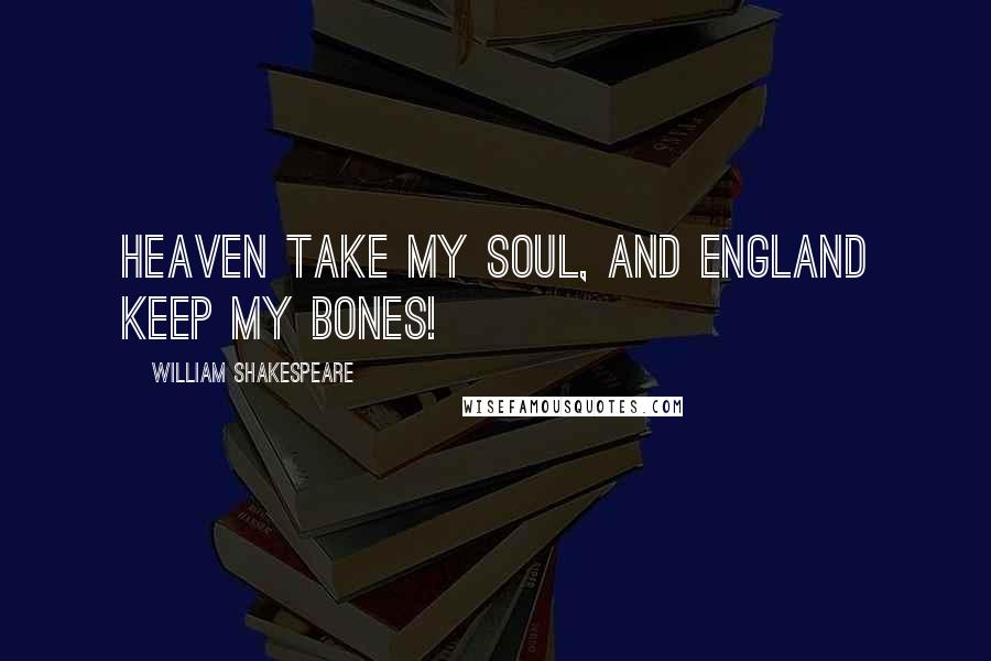 William Shakespeare Quotes: Heaven take my soul, and England keep my bones!
