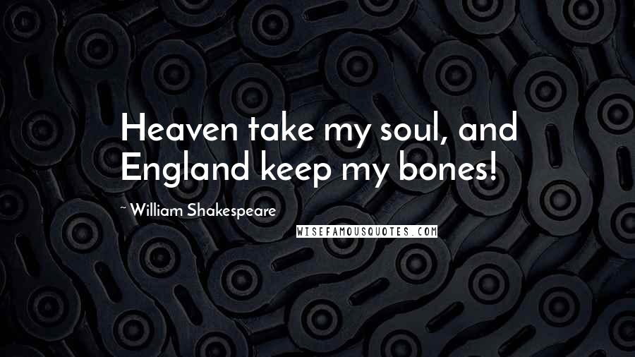 William Shakespeare Quotes: Heaven take my soul, and England keep my bones!