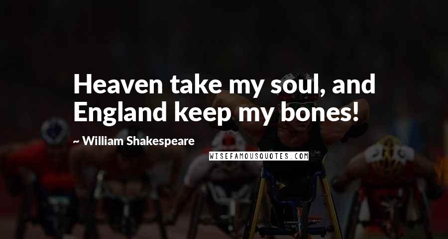 William Shakespeare Quotes: Heaven take my soul, and England keep my bones!