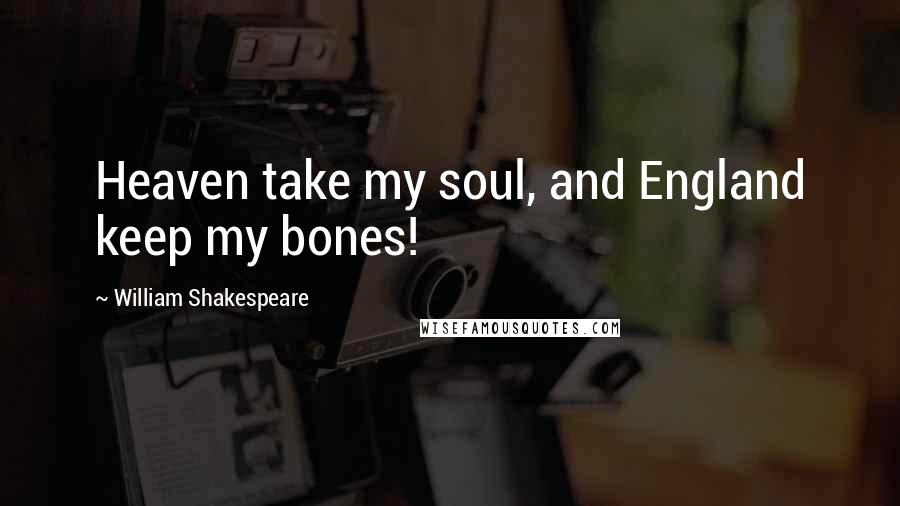 William Shakespeare Quotes: Heaven take my soul, and England keep my bones!