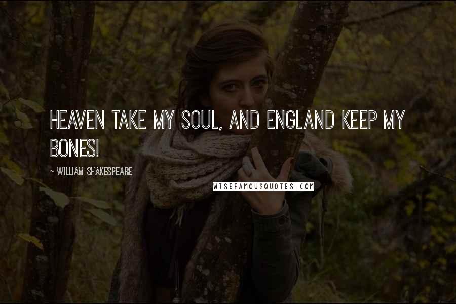William Shakespeare Quotes: Heaven take my soul, and England keep my bones!