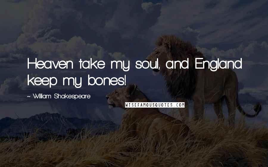 William Shakespeare Quotes: Heaven take my soul, and England keep my bones!