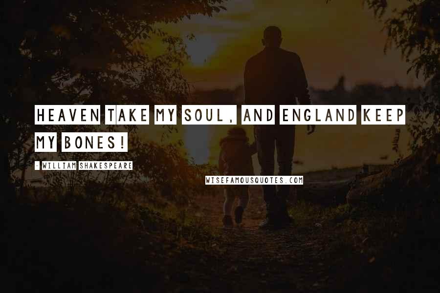 William Shakespeare Quotes: Heaven take my soul, and England keep my bones!