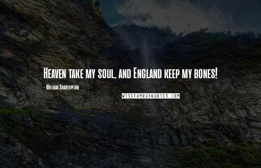 William Shakespeare Quotes: Heaven take my soul, and England keep my bones!