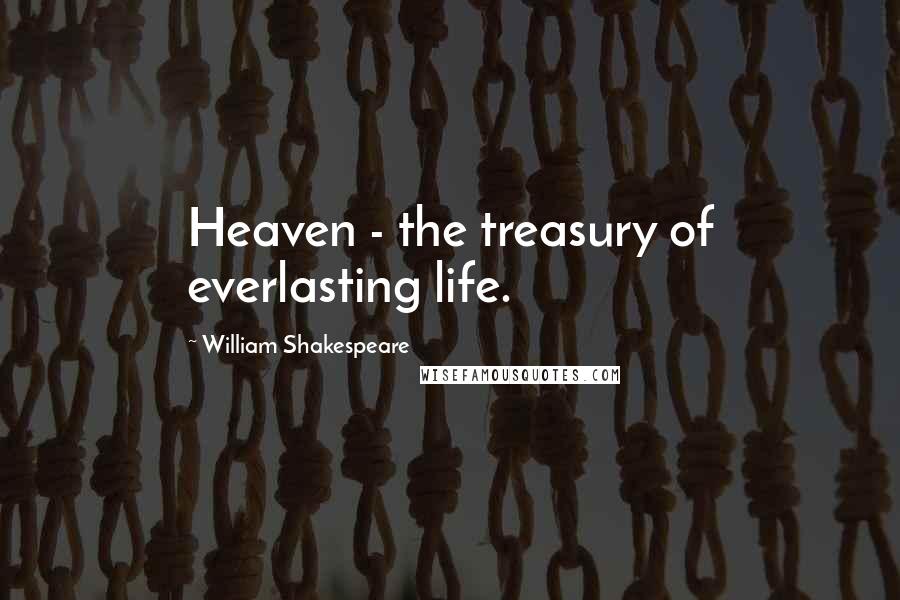 William Shakespeare Quotes: Heaven - the treasury of everlasting life.