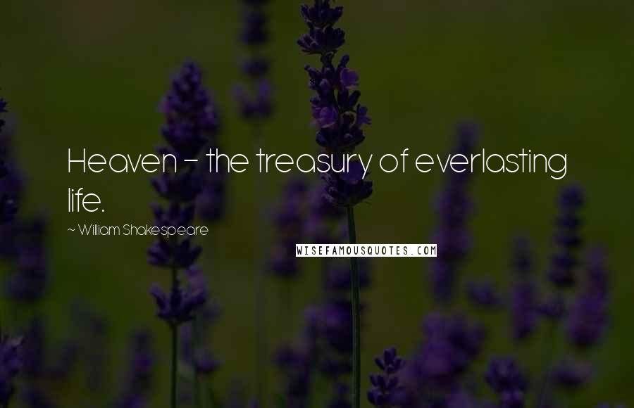 William Shakespeare Quotes: Heaven - the treasury of everlasting life.