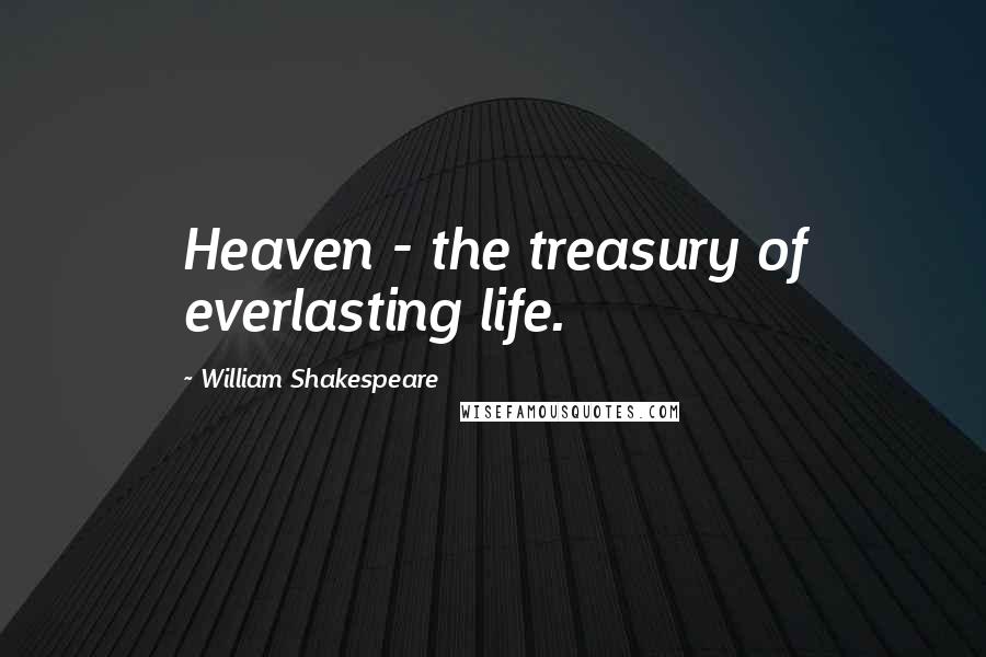 William Shakespeare Quotes: Heaven - the treasury of everlasting life.