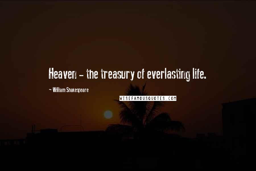 William Shakespeare Quotes: Heaven - the treasury of everlasting life.