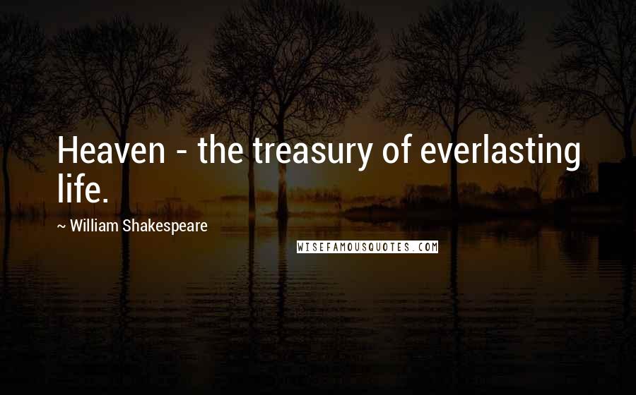 William Shakespeare Quotes: Heaven - the treasury of everlasting life.