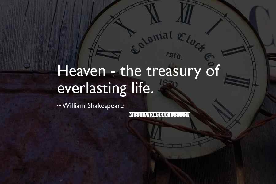 William Shakespeare Quotes: Heaven - the treasury of everlasting life.