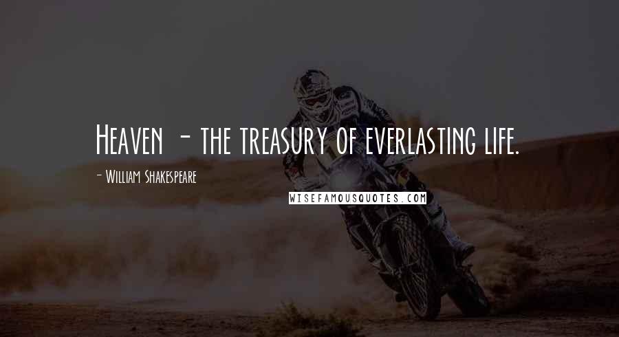 William Shakespeare Quotes: Heaven - the treasury of everlasting life.