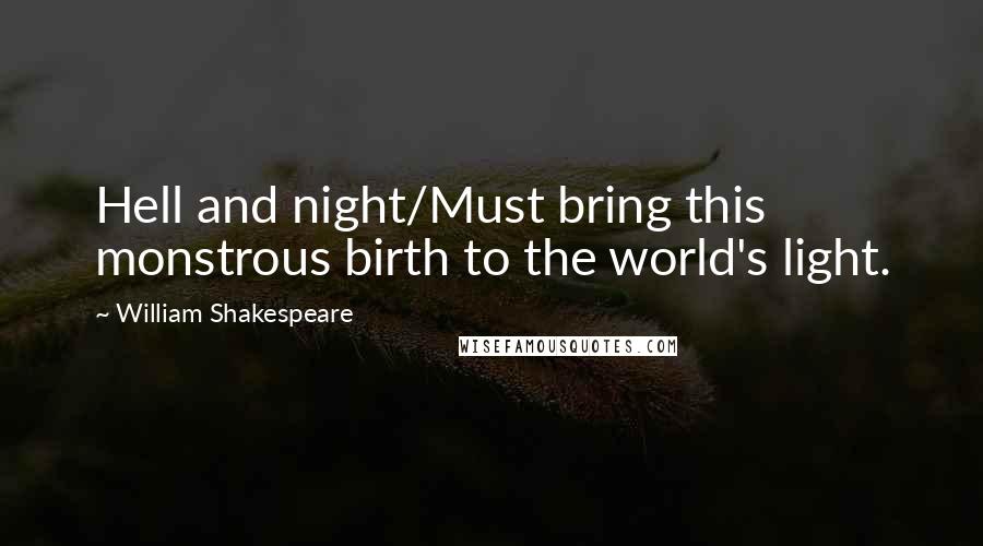 William Shakespeare Quotes: Hell and night/Must bring this monstrous birth to the world's light.