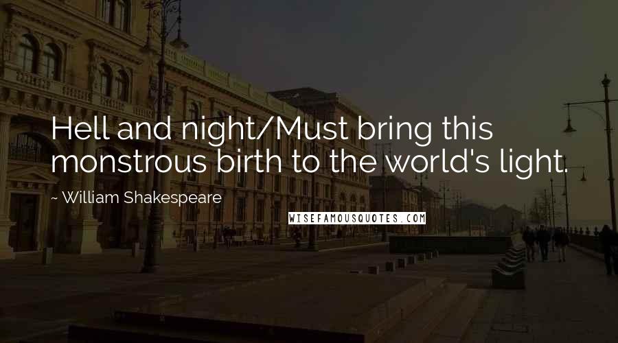 William Shakespeare Quotes: Hell and night/Must bring this monstrous birth to the world's light.