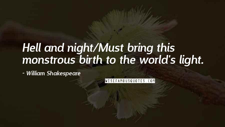 William Shakespeare Quotes: Hell and night/Must bring this monstrous birth to the world's light.