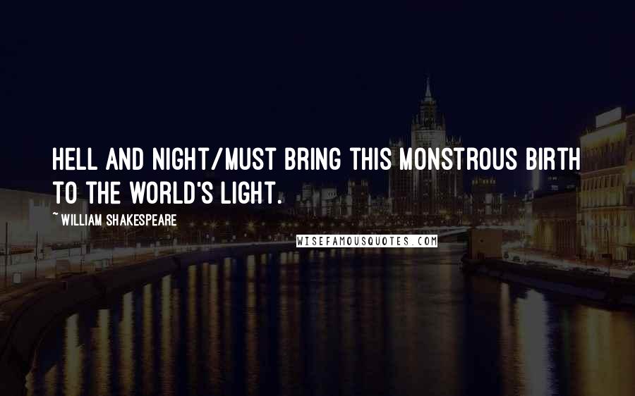William Shakespeare Quotes: Hell and night/Must bring this monstrous birth to the world's light.