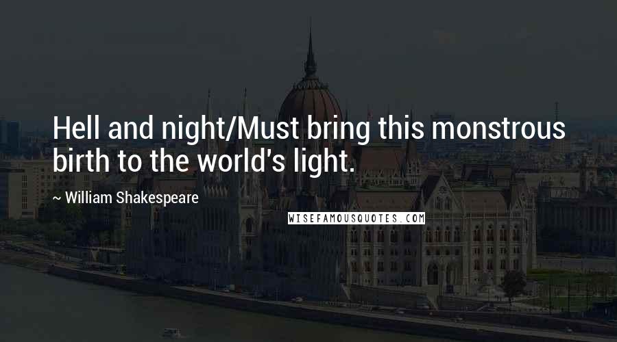 William Shakespeare Quotes: Hell and night/Must bring this monstrous birth to the world's light.