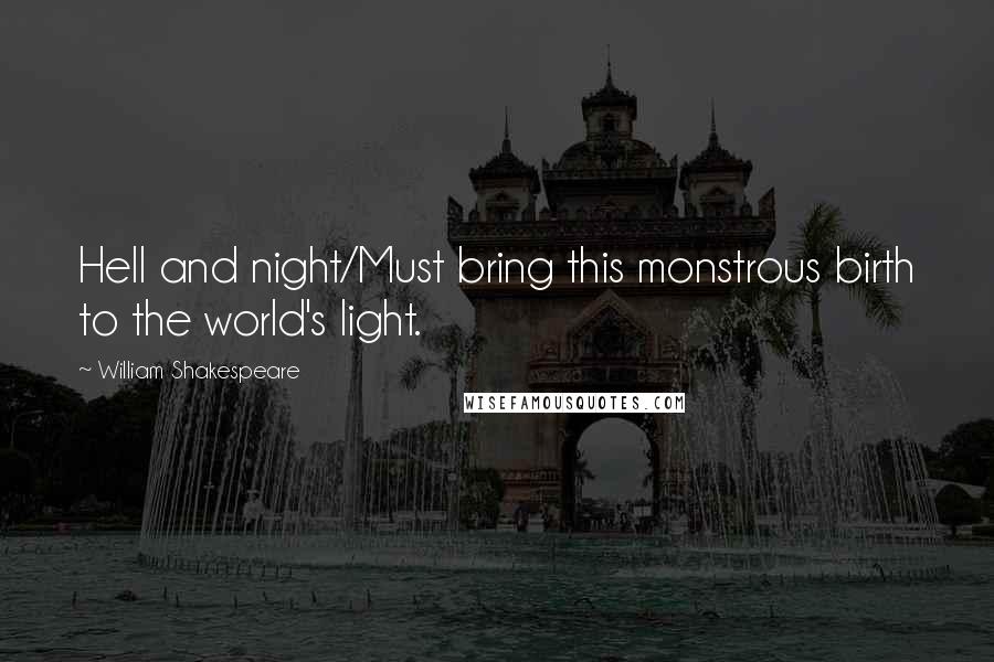William Shakespeare Quotes: Hell and night/Must bring this monstrous birth to the world's light.