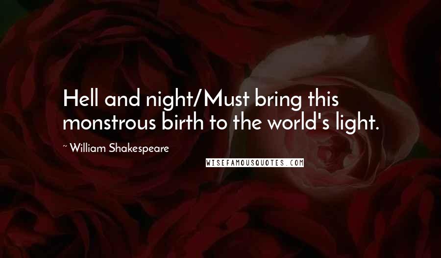William Shakespeare Quotes: Hell and night/Must bring this monstrous birth to the world's light.