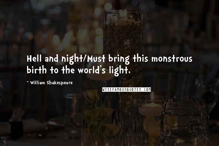William Shakespeare Quotes: Hell and night/Must bring this monstrous birth to the world's light.