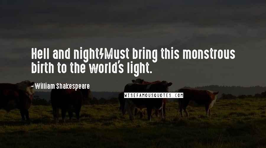 William Shakespeare Quotes: Hell and night/Must bring this monstrous birth to the world's light.