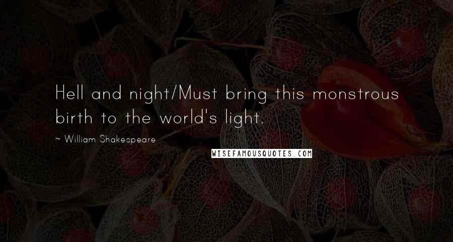 William Shakespeare Quotes: Hell and night/Must bring this monstrous birth to the world's light.
