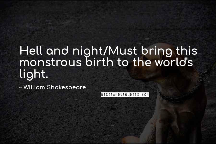 William Shakespeare Quotes: Hell and night/Must bring this monstrous birth to the world's light.