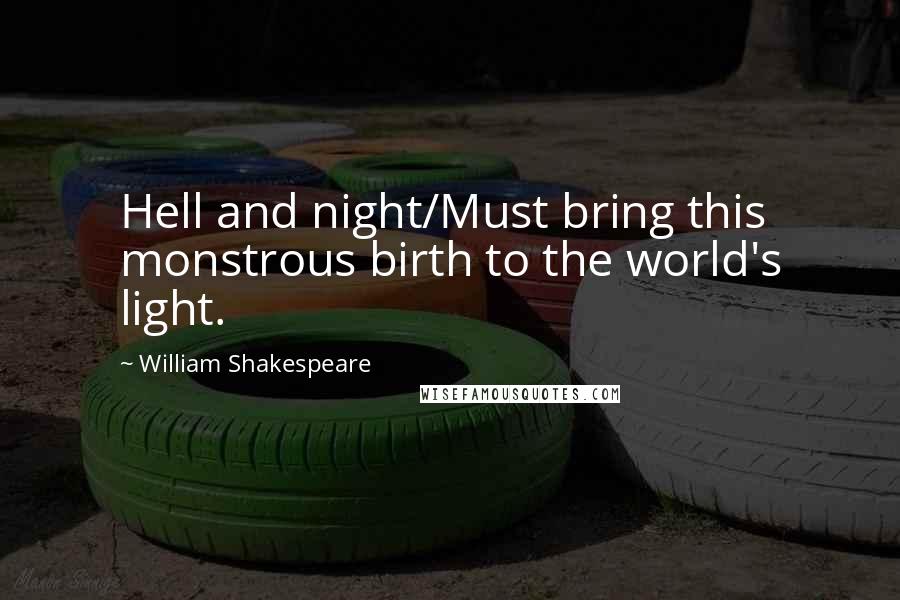 William Shakespeare Quotes: Hell and night/Must bring this monstrous birth to the world's light.