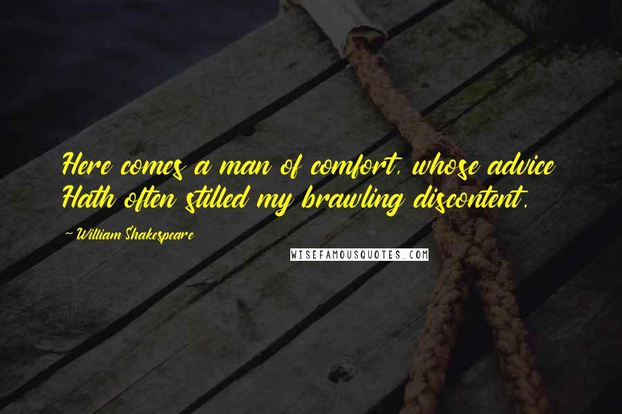 William Shakespeare Quotes: Here comes a man of comfort, whose advice Hath often stilled my brawling discontent.