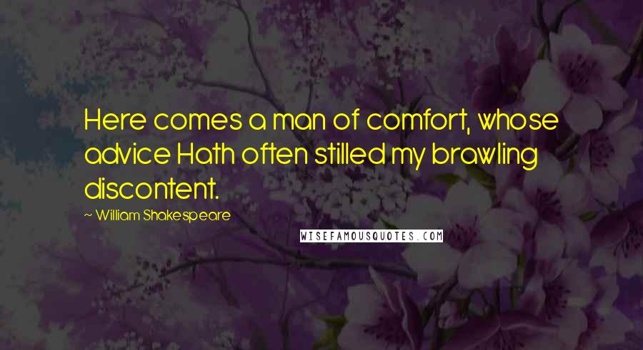 William Shakespeare Quotes: Here comes a man of comfort, whose advice Hath often stilled my brawling discontent.