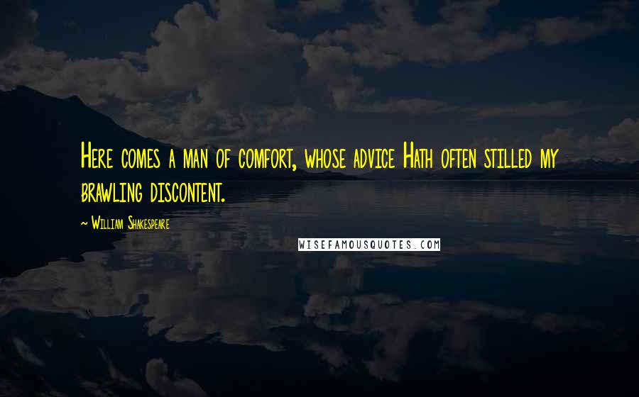 William Shakespeare Quotes: Here comes a man of comfort, whose advice Hath often stilled my brawling discontent.