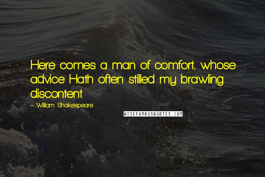 William Shakespeare Quotes: Here comes a man of comfort, whose advice Hath often stilled my brawling discontent.