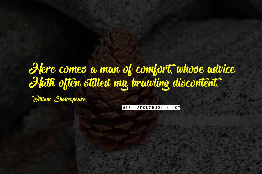 William Shakespeare Quotes: Here comes a man of comfort, whose advice Hath often stilled my brawling discontent.