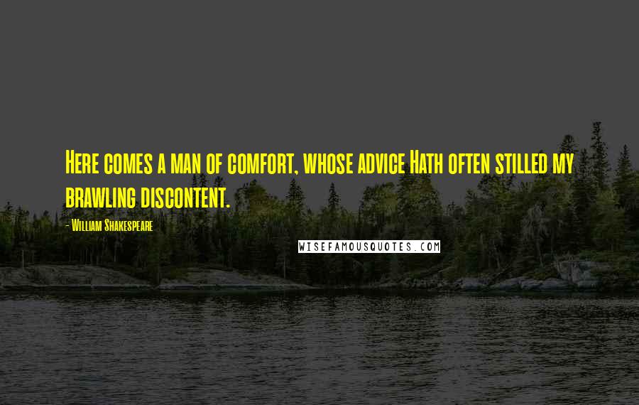 William Shakespeare Quotes: Here comes a man of comfort, whose advice Hath often stilled my brawling discontent.