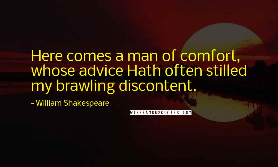 William Shakespeare Quotes: Here comes a man of comfort, whose advice Hath often stilled my brawling discontent.