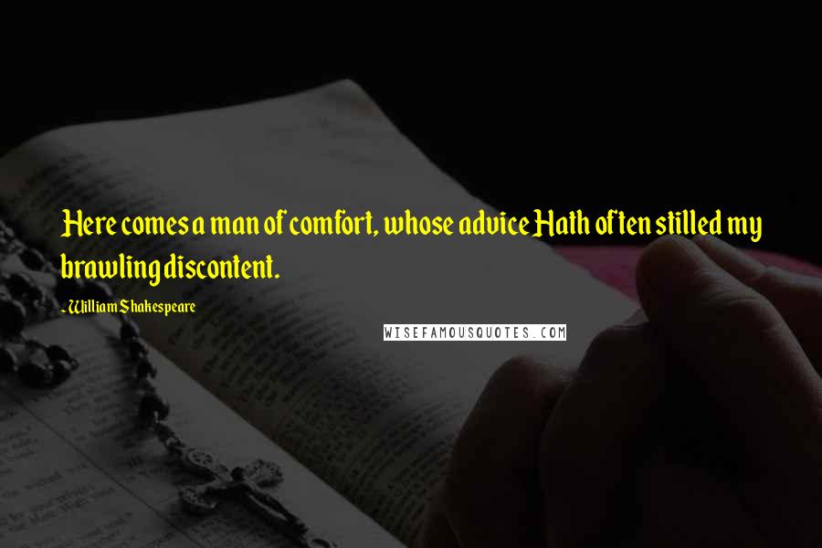 William Shakespeare Quotes: Here comes a man of comfort, whose advice Hath often stilled my brawling discontent.