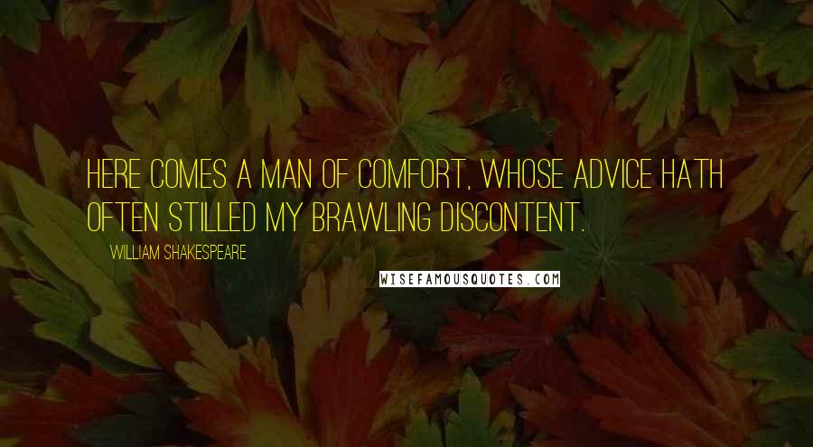 William Shakespeare Quotes: Here comes a man of comfort, whose advice Hath often stilled my brawling discontent.