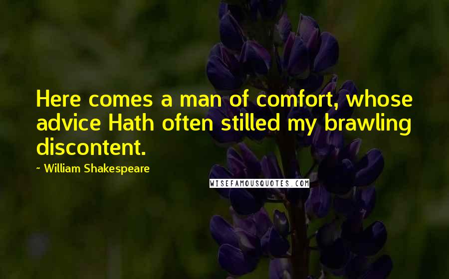 William Shakespeare Quotes: Here comes a man of comfort, whose advice Hath often stilled my brawling discontent.
