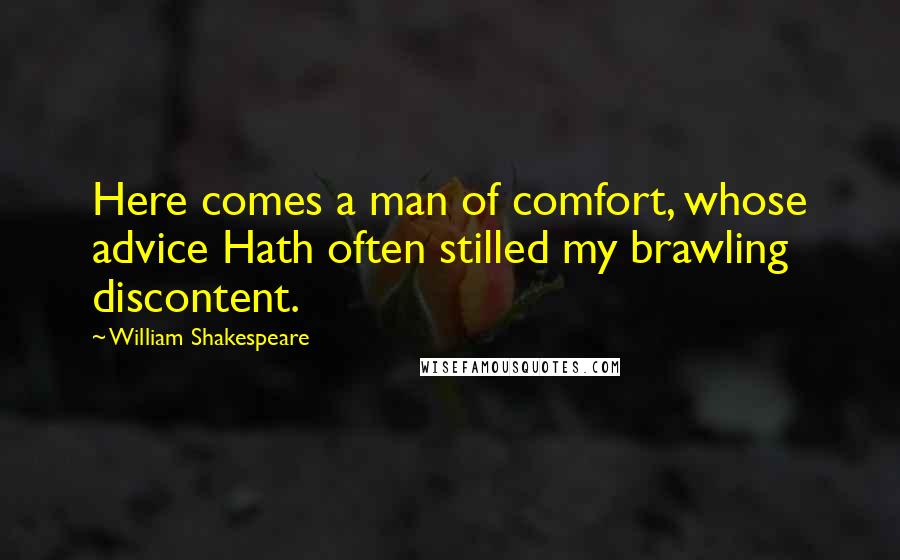 William Shakespeare Quotes: Here comes a man of comfort, whose advice Hath often stilled my brawling discontent.