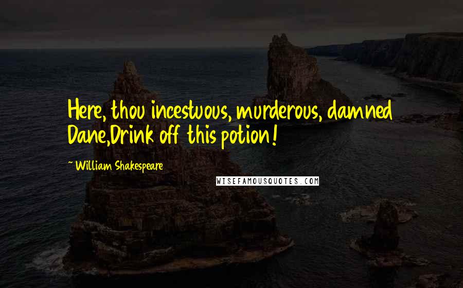 William Shakespeare Quotes: Here, thou incestuous, murderous, damned Dane,Drink off this potion!