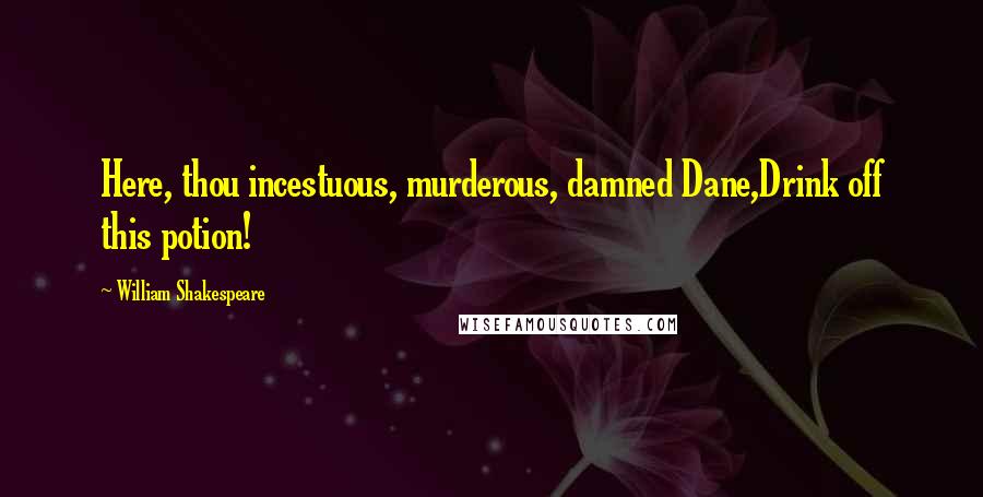 William Shakespeare Quotes: Here, thou incestuous, murderous, damned Dane,Drink off this potion!