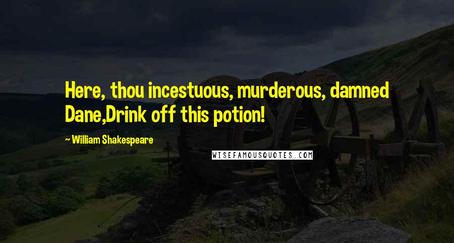 William Shakespeare Quotes: Here, thou incestuous, murderous, damned Dane,Drink off this potion!