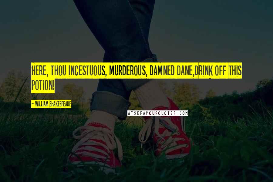 William Shakespeare Quotes: Here, thou incestuous, murderous, damned Dane,Drink off this potion!