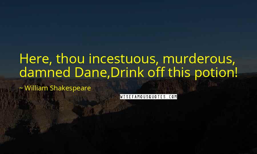 William Shakespeare Quotes: Here, thou incestuous, murderous, damned Dane,Drink off this potion!