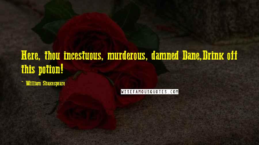 William Shakespeare Quotes: Here, thou incestuous, murderous, damned Dane,Drink off this potion!
