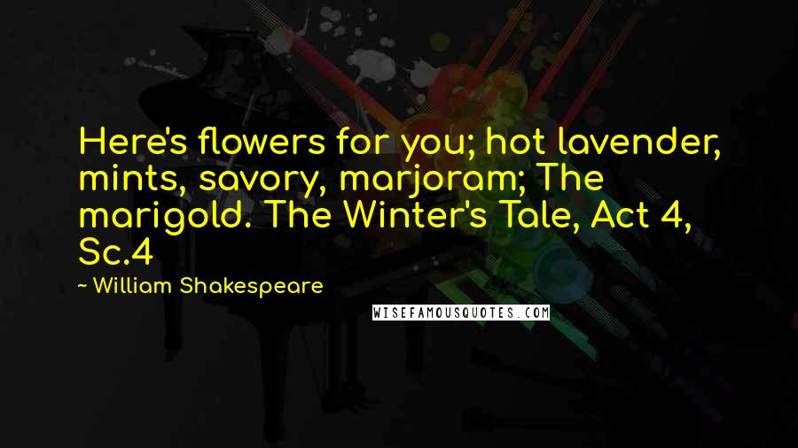 William Shakespeare Quotes: Here's flowers for you; hot lavender, mints, savory, marjoram; The marigold. The Winter's Tale, Act 4, Sc.4