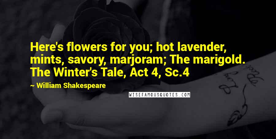 William Shakespeare Quotes: Here's flowers for you; hot lavender, mints, savory, marjoram; The marigold. The Winter's Tale, Act 4, Sc.4