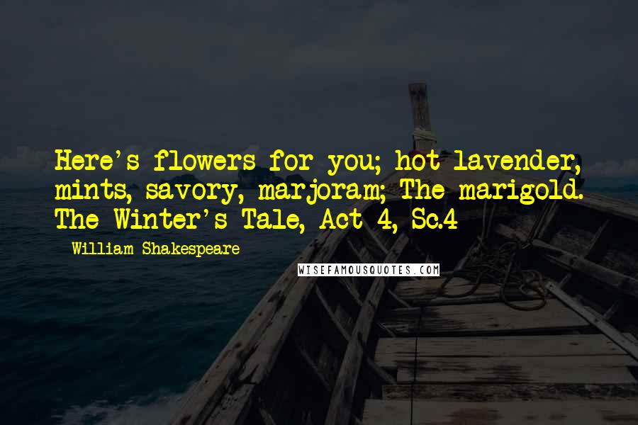 William Shakespeare Quotes: Here's flowers for you; hot lavender, mints, savory, marjoram; The marigold. The Winter's Tale, Act 4, Sc.4