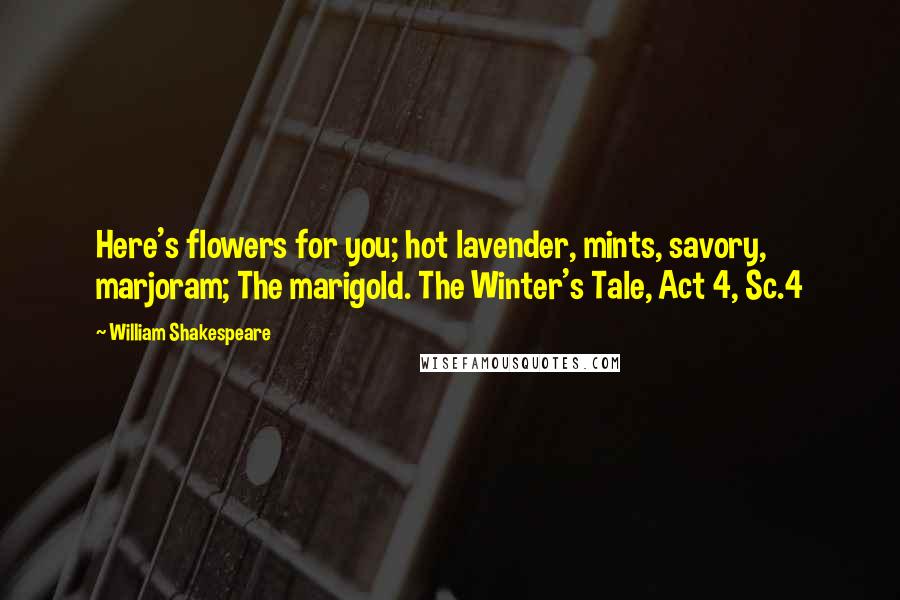 William Shakespeare Quotes: Here's flowers for you; hot lavender, mints, savory, marjoram; The marigold. The Winter's Tale, Act 4, Sc.4