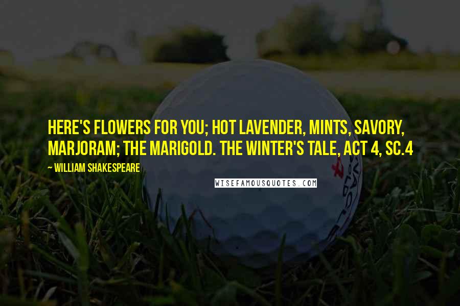William Shakespeare Quotes: Here's flowers for you; hot lavender, mints, savory, marjoram; The marigold. The Winter's Tale, Act 4, Sc.4